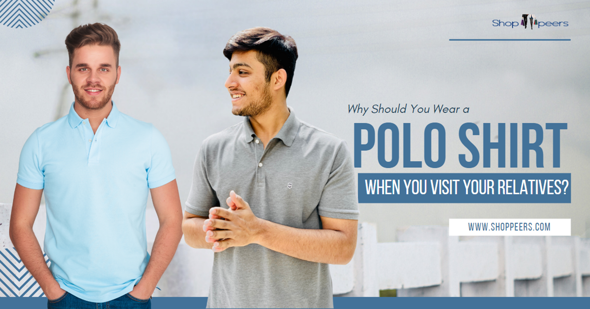 Why Should You Wear a Polo Shirt When You Visit Your Relatives?